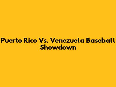 Puerto Rico Vs. Venezuela Baseball Showdown
