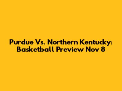 Purdue Vs. Northern Kentucky: Basketball Preview Nov 8