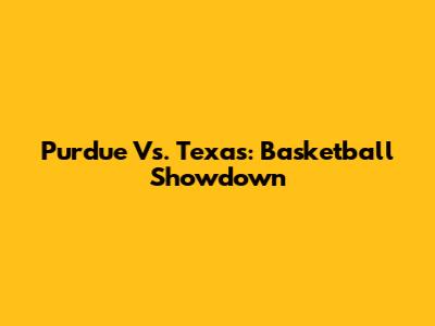 Purdue Vs. Texas: Basketball Showdown
