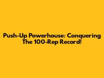 Push-Up Powerhouse: Conquering The 100-Rep Record!