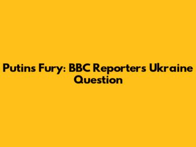 Putin's Fury: BBC Reporter's Ukraine Question