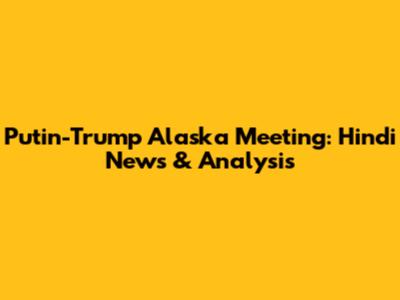 Putin-Trump Alaska Meeting: Hindi News & Analysis