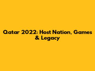 Qatar 2022: Host Nation, Games & Legacy