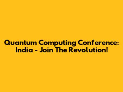 Quantum Computing Conference: India - Join The Revolution!