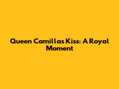 Queen Camilla's Kiss: A Royal Moment