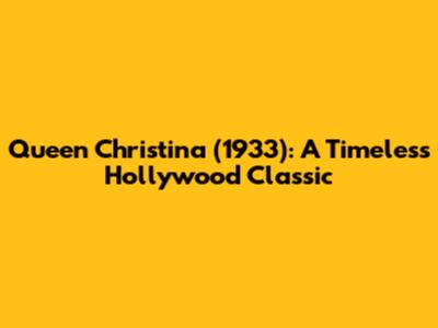 Queen Christina (1933): A Timeless Hollywood Classic