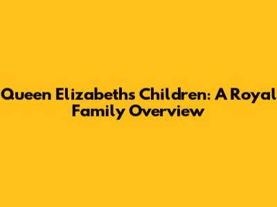 Queen Elizabeth's Children: A Royal Family Overview