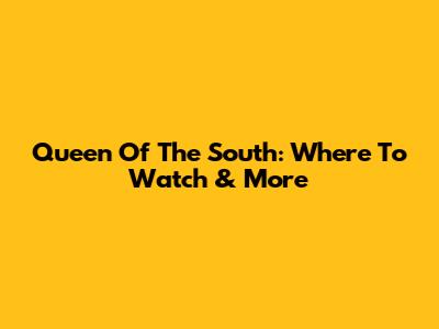 Queen Of The South: Where To Watch & More