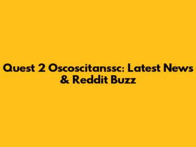 Quest 2 Oscoscitanssc: Latest News & Reddit Buzz