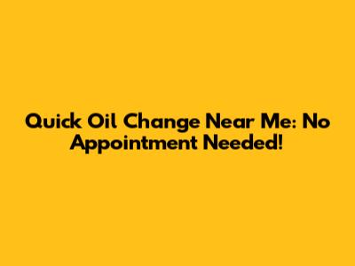 Quick Oil Change Near Me: No Appointment Needed!