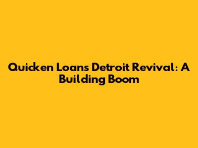 Quicken Loans' Detroit Revival: A Building Boom