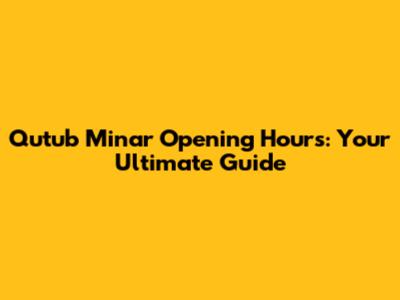 Qutub Minar Opening Hours: Your Ultimate Guide
