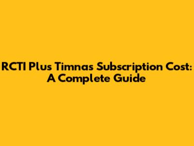 RCTI Plus Timnas Subscription Cost: A Complete Guide