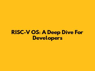 RISC-V OS: A Deep Dive For Developers