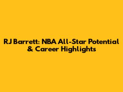 RJ Barrett: NBA All-Star Potential & Career Highlights