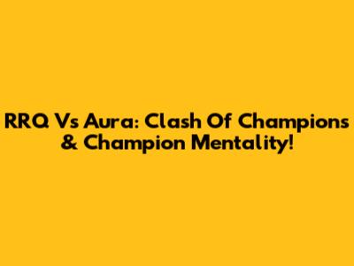 RRQ Vs Aura: Clash Of Champions & Champion Mentality!