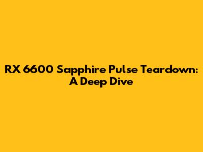 RX 6600 Sapphire Pulse Teardown: A Deep Dive