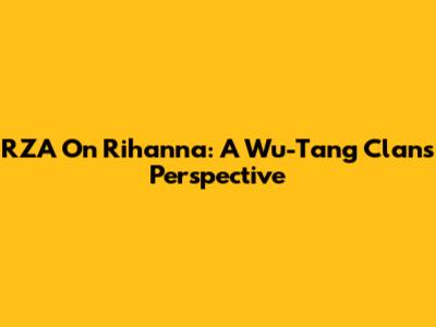 RZA On Rihanna: A Wu-Tang Clan's Perspective