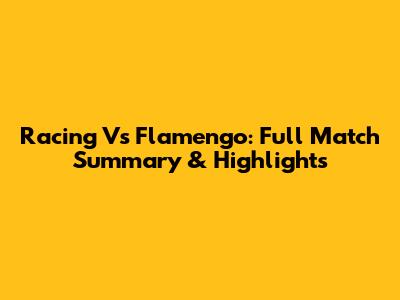 Racing Vs Flamengo: Full Match Summary & Highlights
