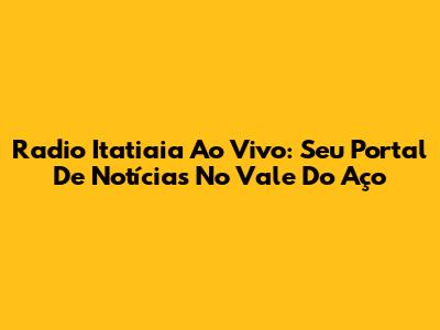 Radio Itatiaia Ao Vivo: Seu Portal De Notícias No Vale Do Aço