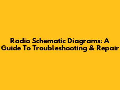 Radio Schematic Diagrams: A Guide To Troubleshooting & Repair