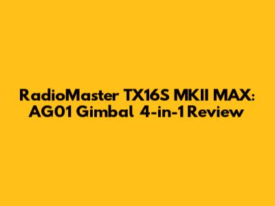 RadioMaster TX16S MKII MAX: AG01 Gimbal 4-in-1 Review