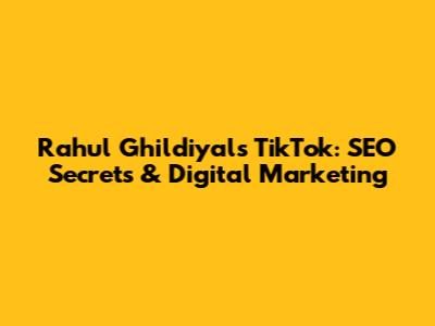 Rahul Ghildiyal's TikTok: SEO Secrets & Digital Marketing