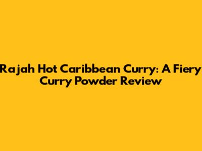 Rajah Hot Caribbean Curry: A Fiery Curry Powder Review