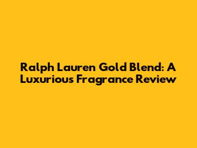 Ralph Lauren Gold Blend: A Luxurious Fragrance Review