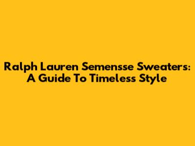 Ralph Lauren Semensse Sweaters: A Guide To Timeless Style
