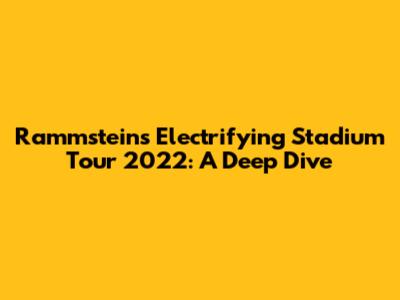 Rammstein's Electrifying Stadium Tour 2022: A Deep Dive
