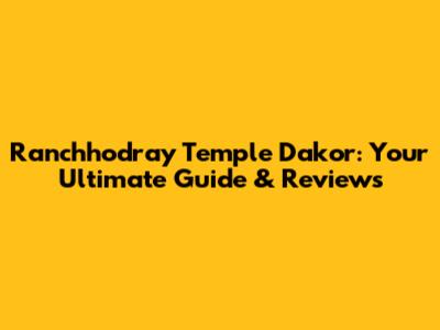 Ranchhodray Temple Dakor: Your Ultimate Guide & Reviews