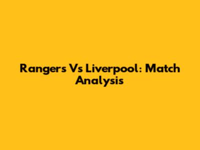 Rangers Vs Liverpool: Match Analysis