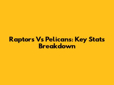 Raptors Vs Pelicans: Key Stats Breakdown