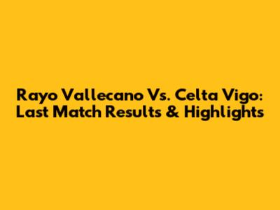 Rayo Vallecano Vs. Celta Vigo: Last Match Results & Highlights