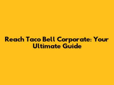 Reach Taco Bell Corporate: Your Ultimate Guide