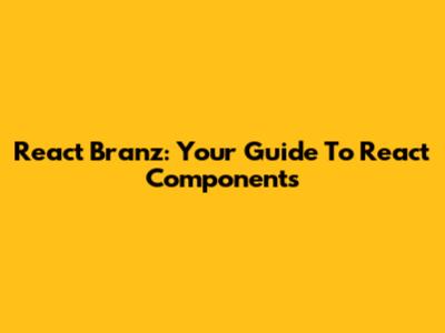 React Branz: Your Guide To React Components