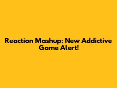Reaction Mashup: New Addictive Game Alert!
