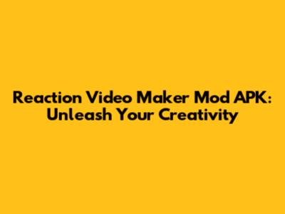 Reaction Video Maker Mod APK: Unleash Your Creativity