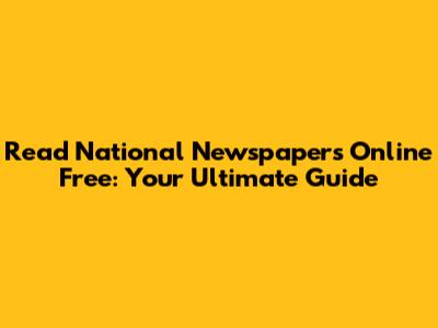 Read National Newspapers Online Free: Your Ultimate Guide
