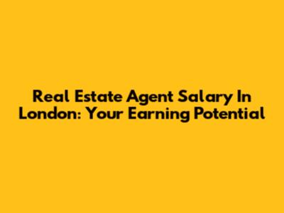 Real Estate Agent Salary In London: Your Earning Potential