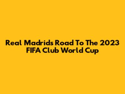 Real Madrid's Road To The 2023 FIFA Club World Cup