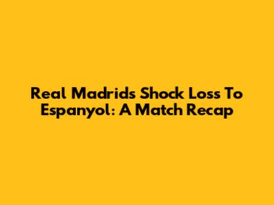 Real Madrid's Shock Loss To Espanyol: A Match Recap