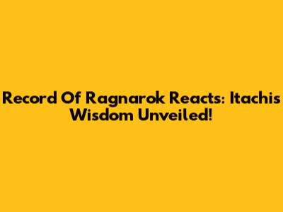 Record Of Ragnarok Reacts: Itachi's Wisdom Unveiled!