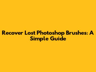 Recover Lost Photoshop Brushes: A Simple Guide