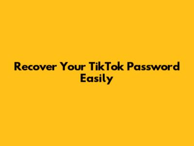 Recover Your TikTok Password Easily