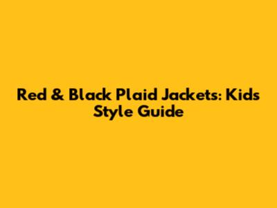 Red & Black Plaid Jackets: Kid's Style Guide