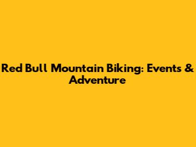 Red Bull Mountain Biking: Events & Adventure