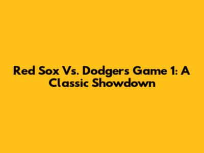 Red Sox Vs. Dodgers Game 1: A Classic Showdown