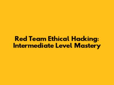 Red Team Ethical Hacking: Intermediate Level Mastery
